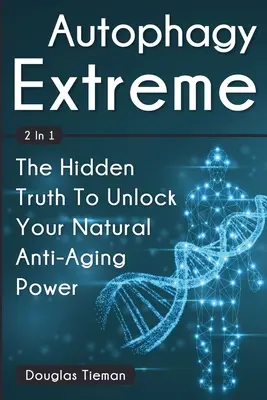 Autophagy Extreme 2 az 1-ben: A rejtett igazság a természetes öregedésgátló erő felszabadításához - Autophagy Extreme 2 In 1: The Hidden Truth To Unlock Your Natural Anti-Aging Power