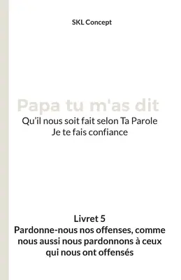 Pardonne-nous nos offenses, comme nous aussi nous pardonnons ceux qui nous ont offenss: Papa tu m'as dit - Pardonne-nous nos offenses, comme nous aussi nous pardonnons  ceux qui nous ont offenss: Papa tu m'as dit