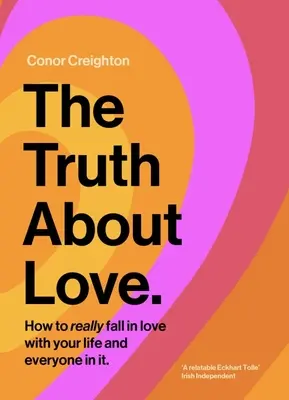 Az igazság a szerelemről: Hogyan szeressünk bele igazán az életünkbe és mindenkibe, aki benne él - The Truth about Love: How to Really Fall in Love with Your Life and Everyone in It
