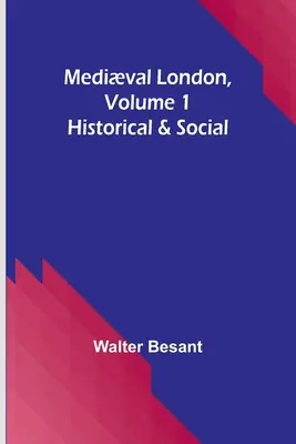 Középkori London, 1. kötet: Történelmi és társadalmi London - Medival London, Volume 1: Historical & Social