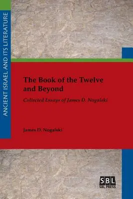 A Tizenkettek könyve és azon túl: Nogalski: James D. Nogalski összegyűjtött esszéi - The Book of the Twelve and Beyond: Collected Essays of James D. Nogalski