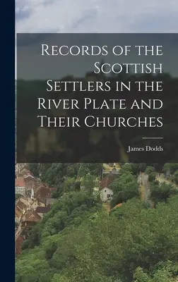 A folyó menti skót telepesek és egyházaik feljegyzései - Records of the Scottish Settlers in the River Plate and Their Churches