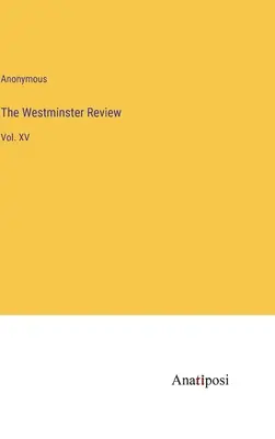 The Westminster Review: XV. kötet - The Westminster Review: Vol. XV