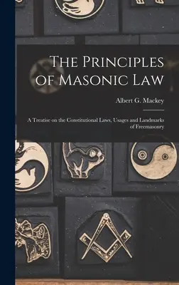 A szabadkőműves törvények alapelvei: A Treatise on the Constitutional Laws, Usages and Landmarks of Freemasonry (Értekezés a szabadkőművesség alkotmányos törvényeiről, szokásairól és nevezetességeiről). - The Principles of Masonic Law: A Treatise on the Constitutional Laws, Usages and Landmarks of Freemasonry