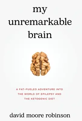 My Unremarkable Brain: Egy zsíros kaland az epilepszia és a ketogén diéta világába - My Unremarkable Brain: A Fat-Fueled Adventure into the World of Epilepsy and the Ketogenic Diet