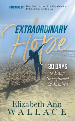 Rendkívüli remény: 30 nap, hogy megerősödjünk és inspirálódjunk - Extraordinary Hope: 30 Days to Being Strengthened and Inspired