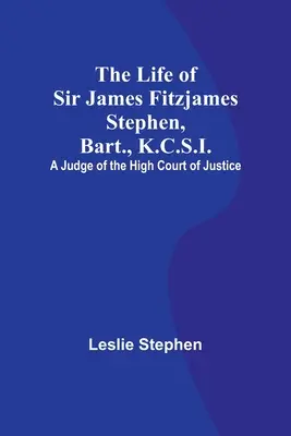 Sir James Fitzjames Stephen, Bart., K.C.S.I.: A Legfelsőbb Bíróság bírája életútja - The Life of Sir James Fitzjames Stephen, Bart., K.C.S.I.: A Judge of the High Court of Justice