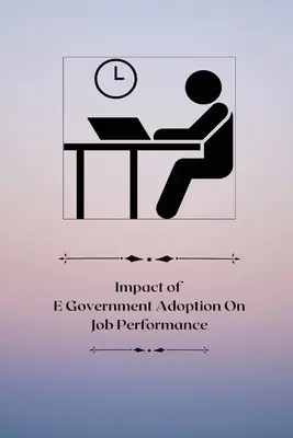 Az e-kormányzat bevezetésének hatása a munkahelyi teljesítményre - Impact of E-government adoption on job performance