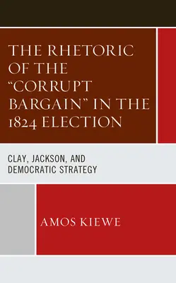 A korrupt alku retorikája az 1824-es választásokon: Clay, Jackson és a demokrata stratégia - The Rhetoric of the Corrupt Bargain in the 1824 Election: Clay, Jackson, and Democratic Strategy