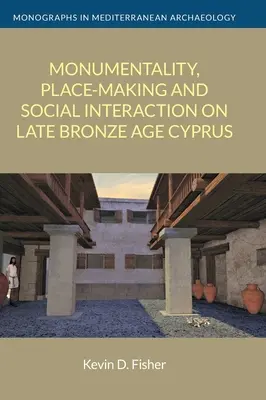 Monumentalitás, helyteremtés és társadalmi interakció a késő bronzkori Cipruson - Monumentality, Place-Making and Social Interaction on Late Bronze Age Cyprus