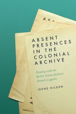 Hiányzó jelenlétek a gyarmati archívumban: A berlini hangarchívum akusztikus örökségének kezelése - Absent Presences in the Colonial Archive: Dealing with the Berlin Sound Archive's Acoustic Legacies