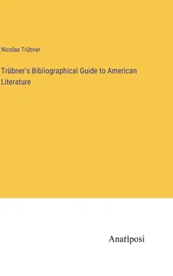 Trbner's Bibliographical Guide to American Literature (Trbner bibliográfiai kalauza az amerikai irodalomhoz) - Trbner's Bibliographical Guide to American Literature