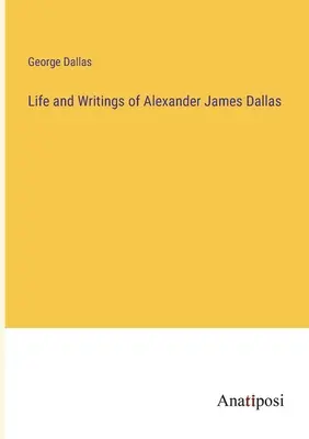 Alexander James Dallas élete és írásai - Life and Writings of Alexander James Dallas