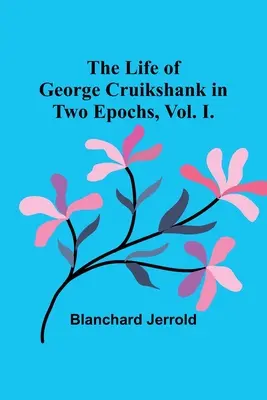 George Cruikshank élete két korszakban, I. kötet. - The Life of George Cruikshank in Two Epochs, Vol. I.