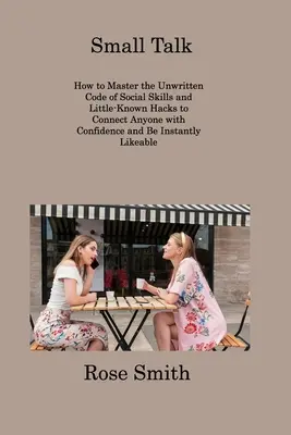 Small Talk: Hogyan sajátítsuk el a társas készségek íratlan kódexét és kevéssé ismert trükköket, hogy bárkivel magabiztosan kapcsolatba léphessünk és inst... - Small Talk: How to Master the Unwritten Code of Social Skills and Little-Known Hacks to Connect Anyone with Confidence and Be Inst