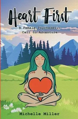 Heart First Book #1: Egy női pszichedelikus felhívás a kalandra - Heart First Book #1: A Female Psychedelic Call to Adventure