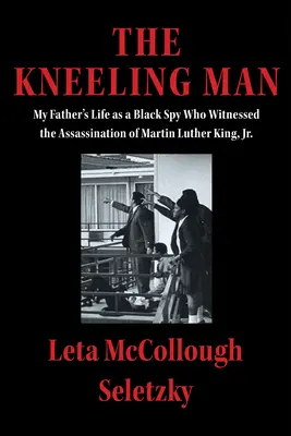 A térdelő ember: Apám élete fekete kémként, aki szemtanúja volt Martin Luther King Jr. meggyilkolásának. - The Kneeling Man: My Father's Life as a Black Spy Who Witnessed the Assassination of Martin Luther King Jr.