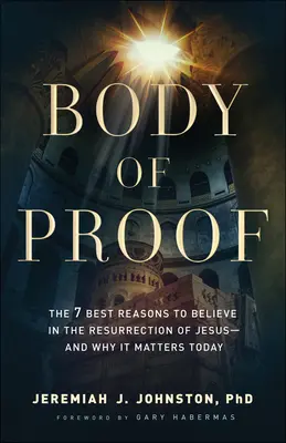 A bizonyítékok teste: A 7 legjobb ok, amiért érdemes hinni Jézus feltámadásában - és miért fontos ez ma is - Body of Proof: The 7 Best Reasons to Believe in the Resurrection of Jesus--And Why It Matters Today