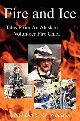 Tűz és jég - Egy alaszkai önkéntes tűzoltóparancsnok történetei - Fire and Ice - Tales from an Alaskan Volunteer Fire Chief