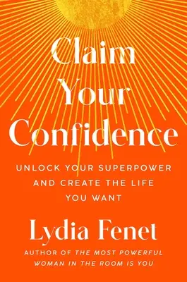 Claim Your Confidence: Nyisd fel a szupererődet és teremtsd meg azt az életet, amit szeretnél - Claim Your Confidence: Unlock Your Superpower and Create the Life You Want