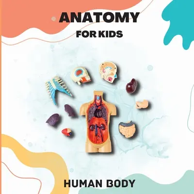 Emberi test anatómiája gyerekeknek: Az emberi test bemutatása 5 éves és idősebb gyerekeknek/Kids' Guide to Human Anatomy (Science Book for Kids) - Human Body Anatomy for Kids: Human Body Introduction for Children Ages 5 and Up/Kids' Guide to Human Anatomy (Science Book for Kids)