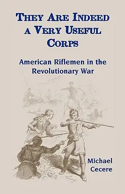 Valóban nagyon hasznos alakulat: Amerikai lövészek a függetlenségi háborúban - They Are Indeed a Very Useful Corps, American Riflemen in the Revolutionary War