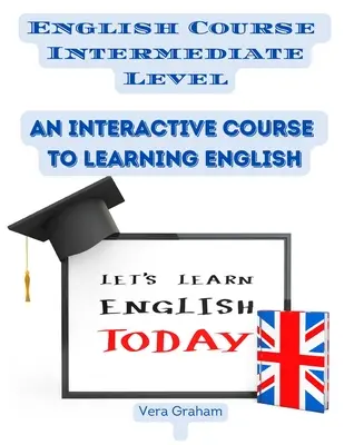 Angol nyelvtanfolyam középfokú szint: Interaktív tanfolyam az angol nyelvtanuláshoz - English Course Intermediate Level: An Interactive Course to Learning English