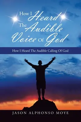 Hogyan hallottam meg Isten hallható hangját: Hogyan hallottam meg Isten hallható hívó szavát - How I Heard the Audible Voice of God: How I Heard the Audible Calling of God