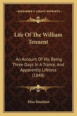 A William Tennent élete: Egy beszámoló arról, hogy három napig transzban volt, és látszólag élettelen (1848) - Life Of The William Tennent: An Account Of His Being Three Days In A Trance, And Apparently Lifeless (1848)