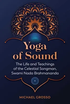 A hang jógája: Az égi énekes, Swami NADA Brahmananda élete és tanításai - Yoga of Sound: The Life and Teachings of the Celestial Songman, Swami NADA Brahmananda