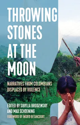 Kövekkel dobáljuk a Holdat: Az erőszak által kitelepített kolumbiaiak elbeszélései - Throwing Stones at the Moon: Narratives from Colombians Displaced by Violence