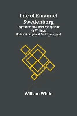 Emanuel Swedenborg élete: Filozófiai és teológiai írásainak rövid összefoglalójával együtt. - Life of Emanuel Swedenborg: Together with a brief synopsis of his writings, both philosophical and theological