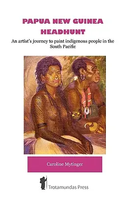 Pápua Új-Guinea Fejvadászat - Egy művész utazása a dél-csendes-óceáni őslakosok megfestésére - Papua New Guinea Headhunt - An Artist's Journey to Paint Indigenous People in the South Pacific