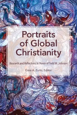 A globális kereszténység portréi: Todd M. Johnson tiszteletére végzett kutatások és gondolatok - Portraits of Global Christianity: Research and Reflections in Honor of Todd M. Johnson