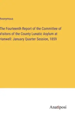 A Hanwelli Megyei Elmegyógyintézet Látogató Bizottságának tizennegyedik jelentése: Januári negyedévi ülésszak, 1859 - The Fourteenth Report of the Committee of Visitors of the County Lunatic Asylum at Hanwell: January Quarter Session, 1859