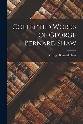 George Bernard Shaw összegyűjtött művei - Collected Works of George Bernard Shaw