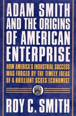 Adam Smith és az amerikai vállalkozás eredete: Hogyan fordultak az alapító atyák a nagy közgazdász írásaihoz és hogyan teremtették meg az amerikai gazdaságot? - Adam Smith and the Origins of American Enterprise: How the Founding Fathers Turned to a Great Economist's Writings and Created the American Economy