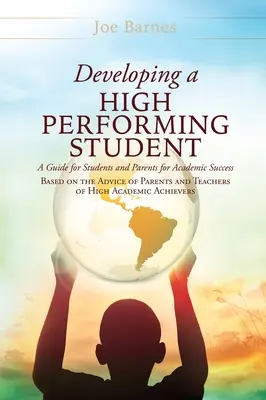 A kiemelkedő teljesítményű diák fejlesztése: A High Academic Success: A Guide for Students and Parents for Academic Success (Útmutató diákoknak és szülőknek a tanulmányi sikerhez a középiskolások szüleinek és tanárainak tanácsai alapján). - Developing A High Performing Student: A Guide for Students and Parents for Academic Success Based on the Advice of Parents and Teachers of High Academ