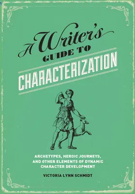 Egy író útmutatója a jellemábrázoláshoz: Archetípusok, hősies utazások és a dinamikus jellemfejlődés egyéb elemei - A Writer's Guide to Characterization: Archetypes, Heroic Journeys, and Other Elements of Dynamic Character Development