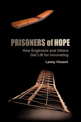 A remény foglyai: Hogyan kapnak felemelést a mérnökök és mások az innovációért - Prisoners of Hope: How Engineers and Others Get Lift for Innovating