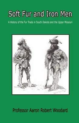 Puha szőrme és vasemberek - A dél-dakotai és a felső Missouri-folyó szőrmekereskedelmének története - Soft Fur and Iron Men - A History of the Fur Trade in South Dakota and the Upper Missouri