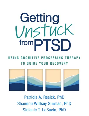 A PTSD-ből való kilábalás: A kognitív feldolgozó terápia használata a felépülés irányítására - Getting Unstuck from PTSD: Using Cognitive Processing Therapy to Guide Your Recovery