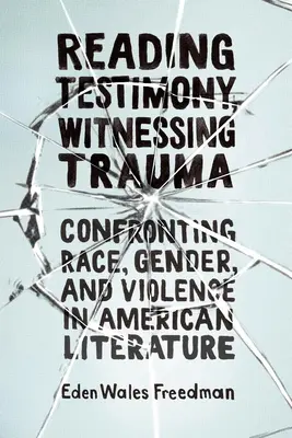 Reading Testimony, Witnessing Trauma: Confronting Race, Gender, and Violence in American Literature (Szembenézés a faji, nemi és erőszakkal az amerikai irodalomban) - Reading Testimony, Witnessing Trauma: Confronting Race, Gender, and Violence in American Literature