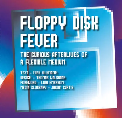 Floppy Disk Fever: Egy rugalmas médium különös utóélete - Floppy Disk Fever: The Curious Afterlives of a Flexible Medium