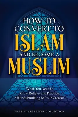 Hogyan térjünk át az iszlámra és legyünk muszlimok: Amit tudnod, hinned és gyakorolnod kell, miután behódoltál a Teremtődnek - How to Convert to Islam and Become Muslim: What You Need to Know, Believe, and Practice After Submitting to Your Creator