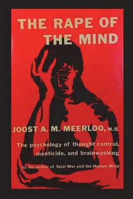 Az elme megerőszakolása: A gondolatirányítás, a mentális gyilkosság és az agymosás pszichológiája - The Rape of the Mind: The Psychology of Thought Control, Menticide, and Brainwashing