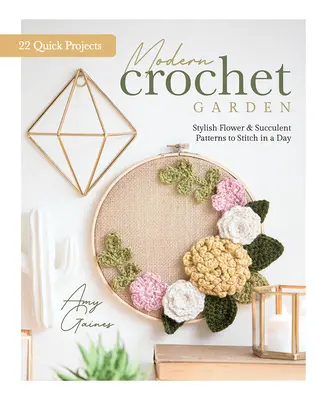 Modern horgolt kert: Stílusos virág és szukkulens minták egy nap alatt (22 gyors projekt) - Modern Crochet Garden: Stylish Flower & Succulent Patterns to Stitch in a Day (22 Quick Projects)