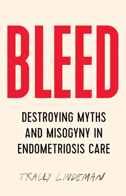 Vérzik: A mítoszok és a nőgyűlölet lerombolása az endometriózis kezelésében - Bleed: Destroying Myths and Misogyny in Endometriosis Care