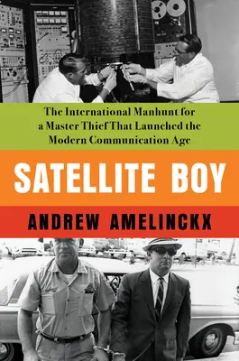 Műholdas fiú: A modern kommunikációs korszakot elindító nemzetközi hajtóvadászat egy mestertolvaj után - Satellite Boy: The International Manhunt for a Master Thief That Launched the Modern Communication Age