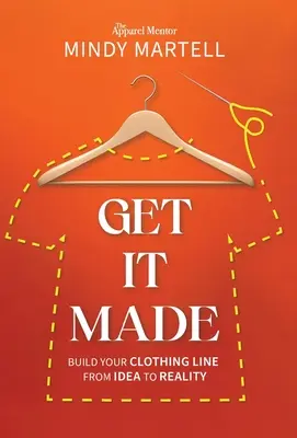 Get It Made: Építsd fel a ruházati vonaladat az ötlettől a valóságig - Get It Made: Build Your Clothing Line from Idea to Reality